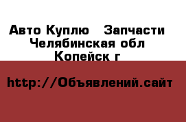 Авто Куплю - Запчасти. Челябинская обл.,Копейск г.